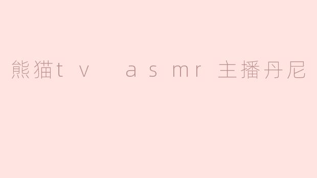 熊猫tv asmr主播丹尼
